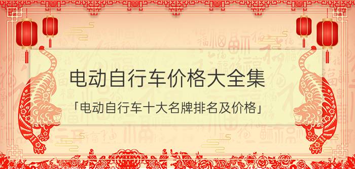 电动自行车价格大全集 「电动自行车十大名牌排名及价格」